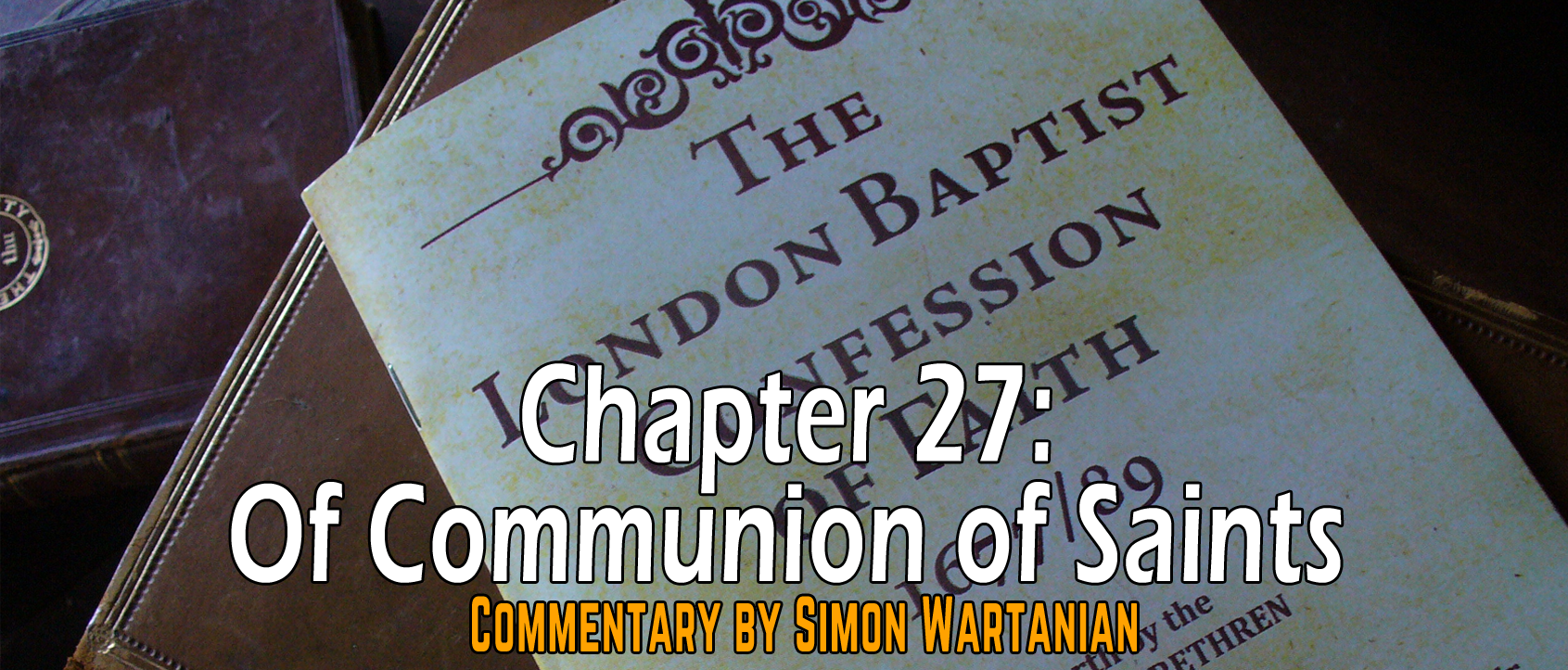 1689 Baptist Confession Chapter 27: Of the Communion of Saints